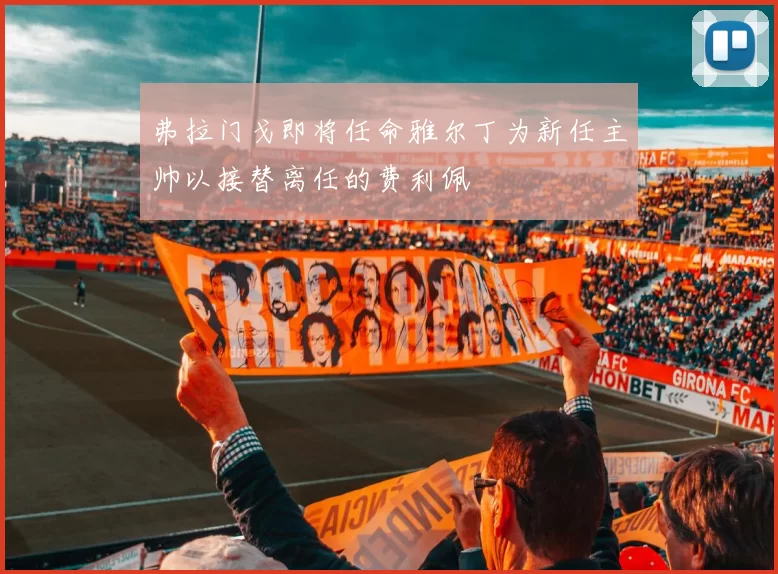 弗拉门戈即将任命雅尔丁为新任主帅以接替离任的费利佩