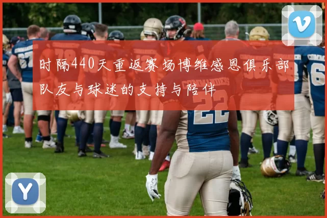 时隔440天重返赛场博维感恩俱乐部队友与球迷的支持与陪伴