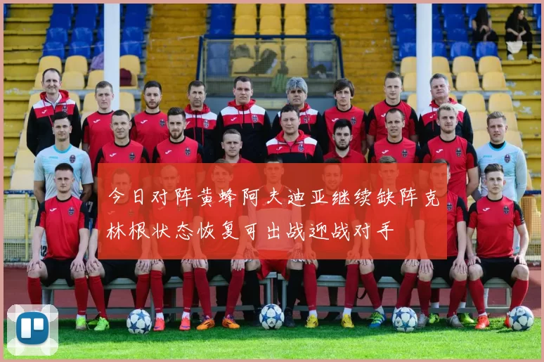 今日对阵黄蜂阿夫迪亚继续缺阵克林根状态恢复可出战迎战对手