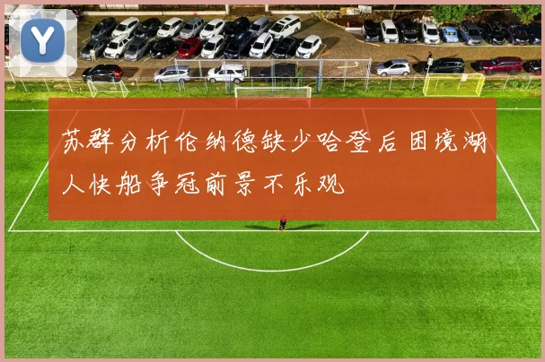 苏群分析伦纳德缺少哈登后困境湖人快船争冠前景不乐观