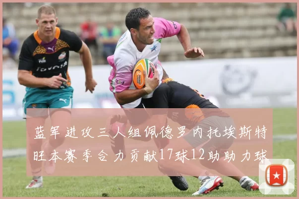 蓝军进攻三人组佩德罗内托埃斯特旺本赛季合力贡献17球12助助力球队争冠