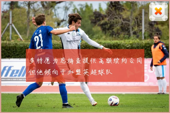 多特愿为恩梅查提供高额续约合同但他倾向于加盟英超球队