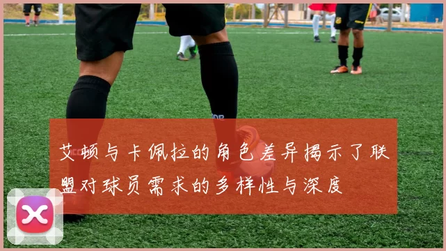 艾顿与卡佩拉的角色差异揭示了联盟对球员需求的多样性与深度